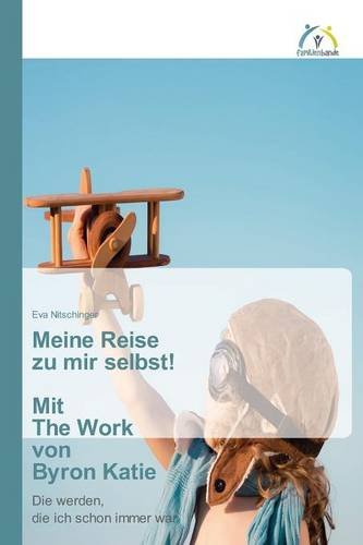 Meine Reise zu mir selbst! Mit The Work von Byron Katie: Die werden, die ich schon immer war Meine Reise zu mir selbst! Mit The Work von Byron Katie: Die werden, die ich schon immer war